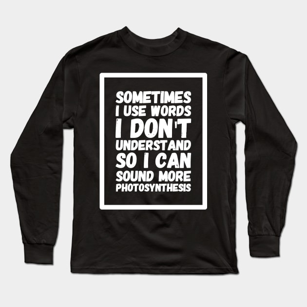 Sometimes I use words I don't understand so I can sound more photosynthesis Long Sleeve T-Shirt by captainmood